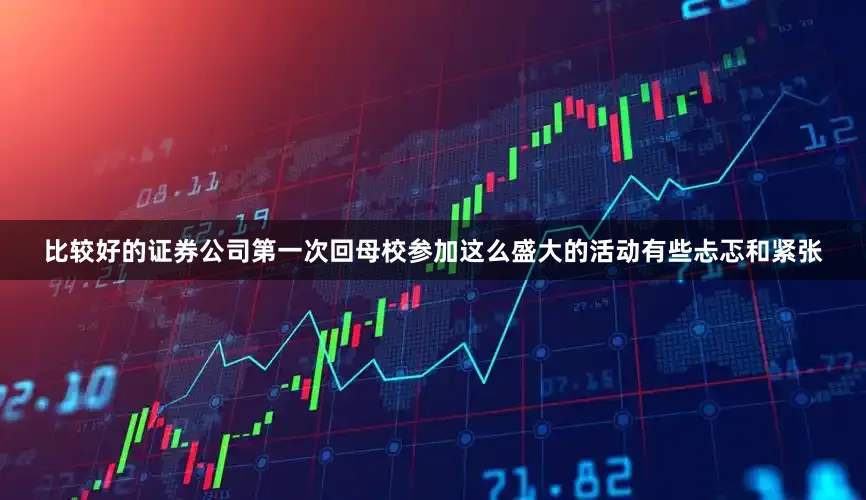 比较好的证券公司第一次回母校参加这么盛大的活动有些忐忑和紧张