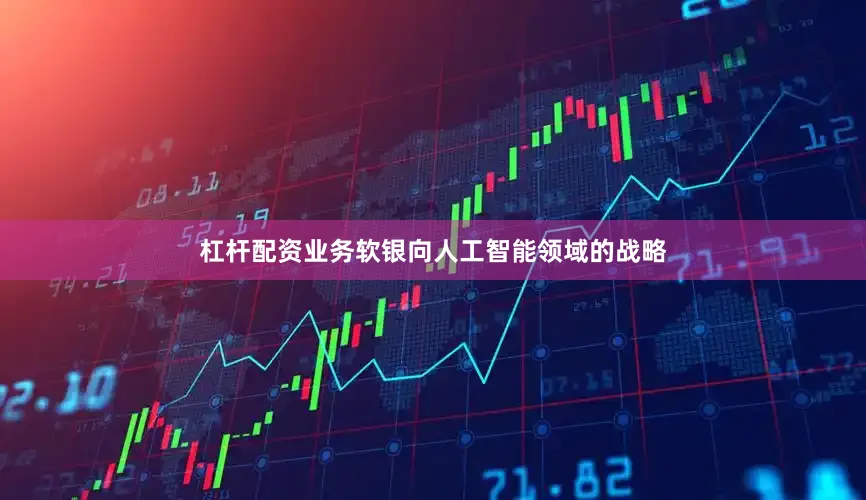 杠杆配资业务　　软银向人工智能领域的战略