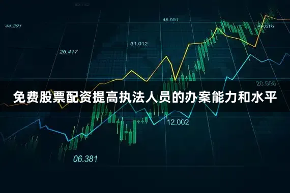 免费股票配资提高执法人员的办案能力和水平