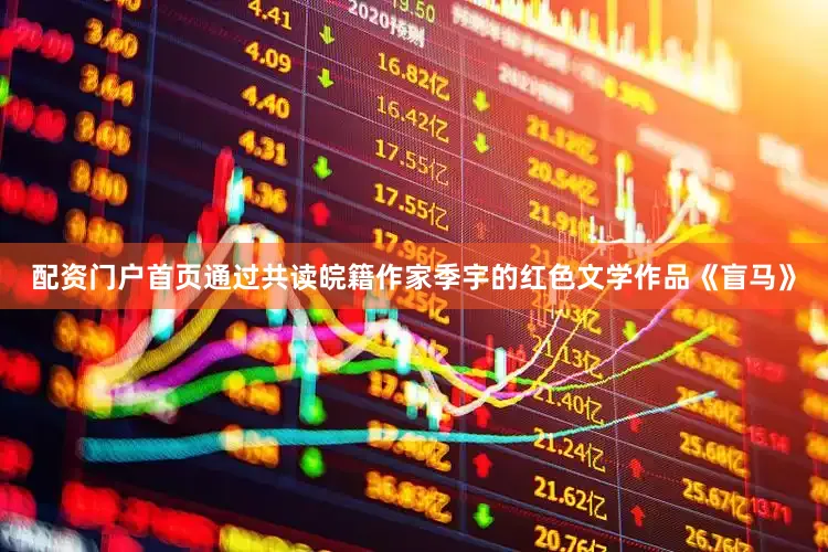 配资门户首页通过共读皖籍作家季宇的红色文学作品《盲马》