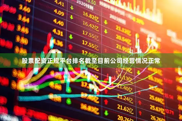 股票配资正规平台排名截至目前公司经营情况正常