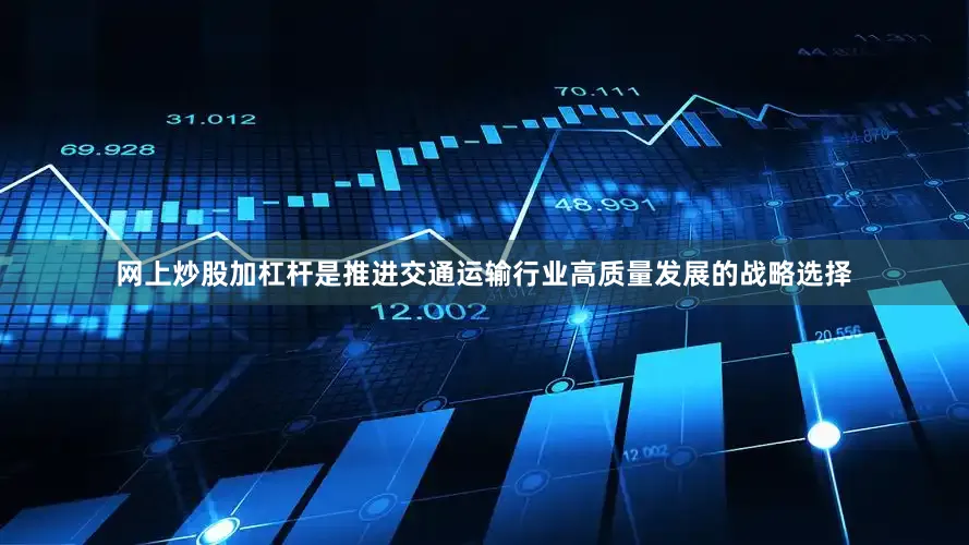 网上炒股加杠杆是推进交通运输行业高质量发展的战略选择