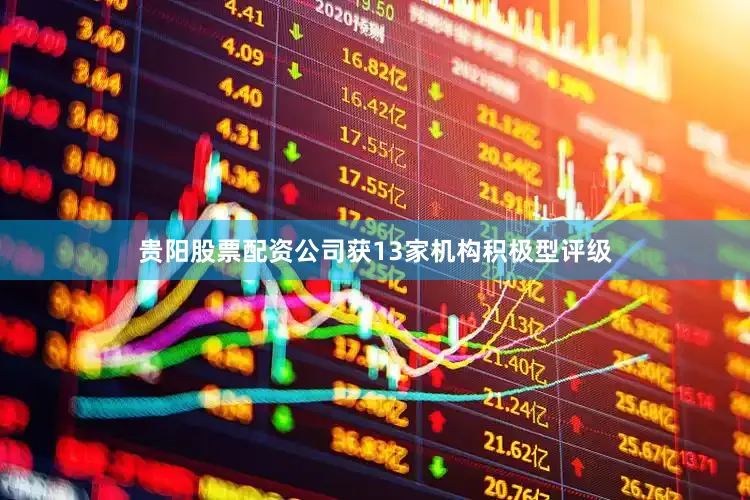贵阳股票配资公司获13家机构积极型评级
