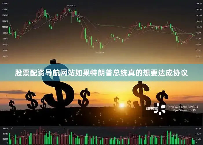 股票配资导航网站如果特朗普总统真的想要达成协议