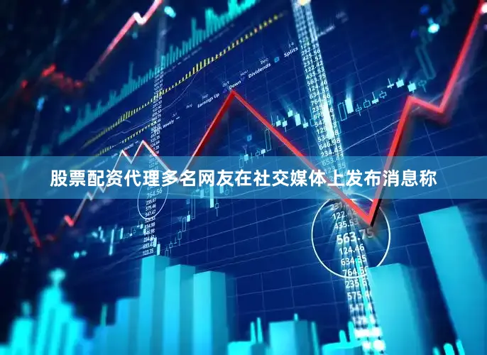 股票配资代理多名网友在社交媒体上发布消息称