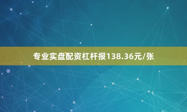 专业实盘配资杠杆报138.36元/张