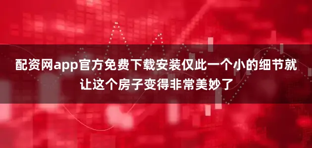 配资网app官方免费下载安装仅此一个小的细节就让这个房子变得非常美妙了