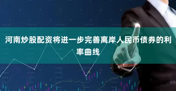 河南炒股配资将进一步完善离岸人民币债券的利率曲线