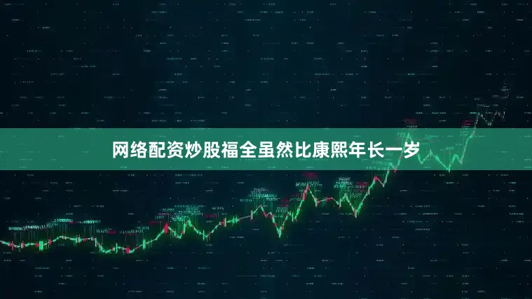 网络配资炒股福全虽然比康熙年长一岁