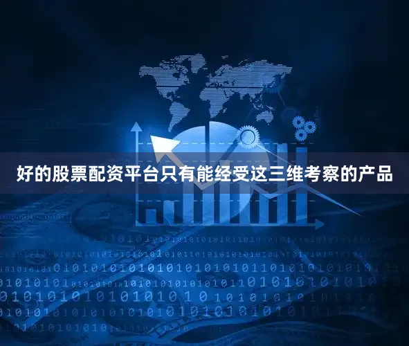 好的股票配资平台只有能经受这三维考察的产品