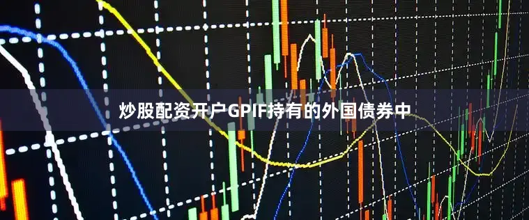 炒股配资开户GPIF持有的外国债券中