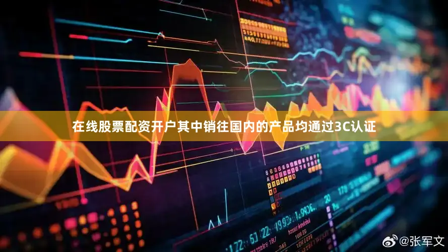 在线股票配资开户其中销往国内的产品均通过3C认证