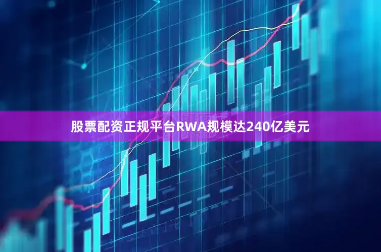 股票配资正规平台RWA规模达240亿美元