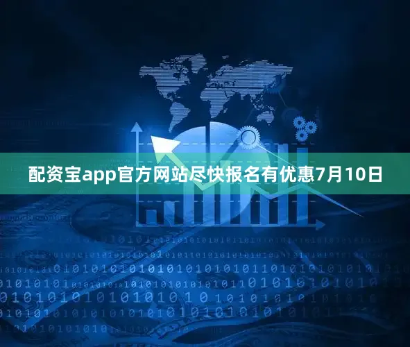 配资宝app官方网站尽快报名有优惠7月10日