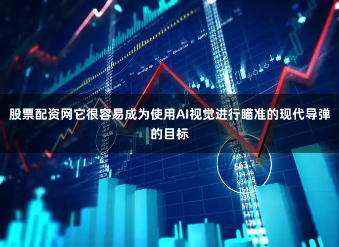 股票配资网它很容易成为使用AI视觉进行瞄准的现代导弹的目标