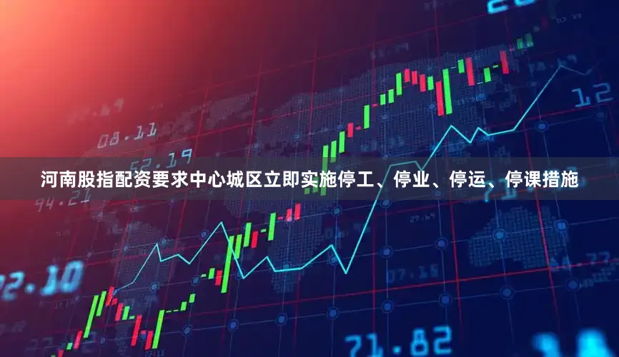 河南股指配资要求中心城区立即实施停工、停业、停运、停课措施