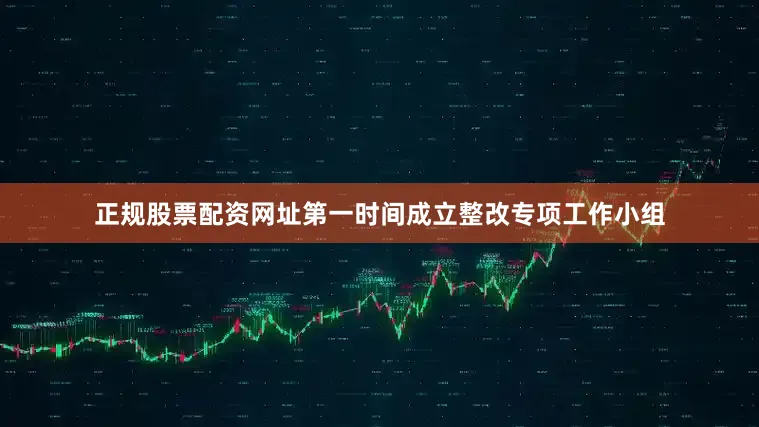 正规股票配资网址第一时间成立整改专项工作小组